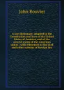 A law dictionary: adapted to the Constitution and laws of the United States of America, and of the several states of the American union : with references to the civil and other systems of foreign law - Bouvier John
