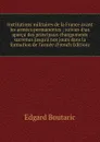 Institutions militaires de la France avant les armees permanentes ; suivies d.un apercu des principaux changements survenus jusqu.a nos jours dans la formation de l.armee (French Edition) - Edgard Boutaric