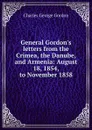 General Gordon.s letters from the Crimea, the Danube, and Armenia: August 18, 1854, to November 1858 - Charles George Gordon