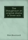 The Shaughraun an original drama in three acts - Dion Boucicault