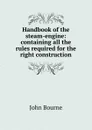 Handbook of the steam-engine: containing all the rules required for the right construction. - John Bourne