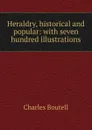 Heraldry, historical and popular: with seven hundred illustrations - Charles Boutell