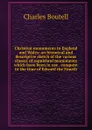 Christian monuments in England and Wales: an historical and descriptive sketch of the various classes of sepulchral monuments which have been in use . conquest to the time of Edward the Fourth - Charles Boutell