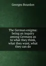 The German enigma: being an inquiry among Germans as to what they think, what they want, what they can do - Georges Bourdon