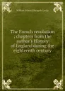 The French revolution ; chapters from the author.s History of England during the eighteenth century - William Edward Hartpole Lecky