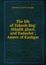 The life of Yakoob Beg: Athalik ghazi, and Badaulet ; Ameer of Kashgar - Demetrius Charles Boulger