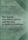 The family strawberry patch and the way to make it a success - William] [from old catalog] [Boulton