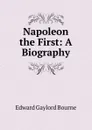 Napoleon the First: A Biography - Bourne Edward Gaylord