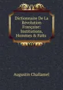 Dictionnaire De La Revolution Francaise: Institutions, Hommes . Faits . - Augustin Challamel