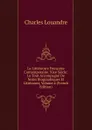 La Litterature Francaise Contemporaine. Xixe Siecle: Le Tout Accompagne De Notes Biographiques Et Litteraires, Volume 4 (French Edition) - Charles Louandre