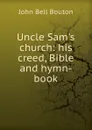 Uncle Sam.s church: his creed, Bible and hymn-book - John Bell Bouton