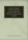 A short history of China: being an account for the general reader of an ancient empire and people - Demetrius Charles de Kavanagh Boulger