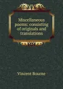 Miscellaneous poems: consisting of originals and translations. - Vincent Bourne