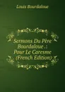 Sermons Du Pere Bourdaloue .: Pour Le Caresme . (French Edition) - Bourdaloue Louis