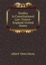 Studies in Constitutional Law: France-England-United States - Dicey Albert Venn