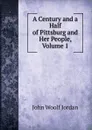 A Century and a Half of Pittsburg and Her People, Volume 1 - John Woolf Jordan