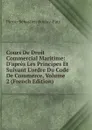 Cours De Droit Commercial Maritime: D.apres Les Principes Et Suivant L.ordre Du Code De Commerce, Volume 2 (French Edition) - Pierre-Sébastien Boulay-Paty