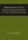 Mademoiselle Aisse: Drame En Quatre Actes En Vers (French Edition) - Louis Bouilhet