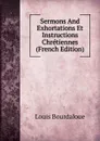 Sermons And Exhortations Et Instructions Chretiennes (French Edition) - Bourdaloue Louis