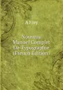 Nouveau Manuel Complet De Typographie (French Edition) - A. Frey