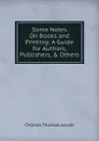 Some Notes On Books and Printing: A Guide for Authors, Publishers, . Others - Charles Thomas Jacobi