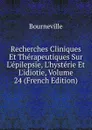 Recherches Cliniques Et Therapeutiques Sur L.epilepsie, L.hysterie Et L.idiotie, Volume 24 (French Edition) - Bourneville