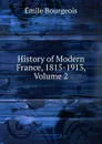 History of Modern France, 1815-1913, Volume 2 - Emile Bourgeois