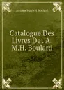 Catalogue Des Livres De . A.M.H. Boulard - Antoine Marie H. Boulard