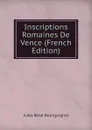 Inscriptions Romaines De Vence (French Edition) - Jules René Bourguignat