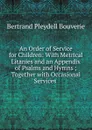 An Order of Service for Children: With Metrical Litanies and an Appendix of Psalms and Hymns ; Together with Occasional Services . - Bertrand Pleydell Bouverie