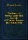 The Poetical Works, Latin and English, of Vincent Bourne (Latin Edition) - Vincent Bourne