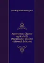 Agronomie, Chimie Agricole Et Physiologie, Volume 4 (French Edition) - Jean Baptiste Boussingault