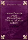 L Annaei Senecae . Opera Philosophica, Volume 1 (Italian Edition) - Seneca the Younger