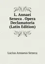 L. Annaei Seneca . Opera Declamatoria (Latin Edition) - Seneca the Younger
