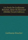 Les Seres De Guillaume Bouchet, Sieur De Brocourt (Middle French Edition) - Guillaume Bouchet