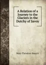 A Relation of a Journey to the Glaciers in the Dutchy of Savoy - Marc-Théodore Bourrit