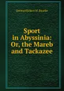 Sport in Abyssinia: Or, the Mareb and Tackazee - Dermot Robert W. Bourke