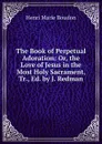 The Book of Perpetual Adoration: Or, the Love of Jesus in the Most Holy Sacrament, Tr., Ed. by J. Redman - Henri Marie Boudon