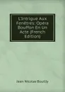 L.Intrigue Aux Fenetres: Opera Bouffon En Un Acte (French Edition) - Jean Nicolas Bouilly