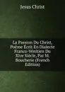 La Passion Du Christ, Poeme Ecrit En Dialecte Franco-Venitien Du Xive Siecle, Par M. Boucherie (French Edition) - Christ Jesus