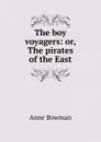 The boy voyagers: or, The pirates of the East - Anne Bowman