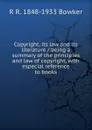 Copyright, its law and its literature / being a summary of the principles and law of copyright, with especial reference to books - R R. 1848-1933 Bowker
