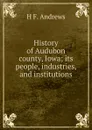 History of Audubon county, Iowa; its people, industries, and institutions - H F. Andrews