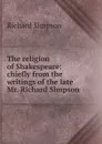 The religion of Shakespeare: chiefly from the writings of the late Mr. Richard Simpson - Richard Simpson