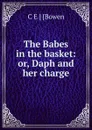 The Babes in the basket: or, Daph and her charge - C E ] [Bowen