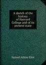 A sketch of the history of Harvard College and of its present state - Eliot Samuel Atkins