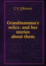 Grandmamma.s relics: and her stories about them - C E ] [Bowen