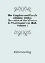The Kingdom and People of Siam: With a Narrative of the Mission to That Country in 1855, Volume 1 - Bowring John