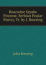 Rnarodne Srpske Pjresme. Serbian Poular Poetry, Tr. by J. Bowring - Bowring John