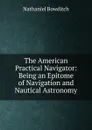 The American Practical Navigator: Being an Epitome of Navigation and Nautical Astronomy - Nathaniel Bowditch